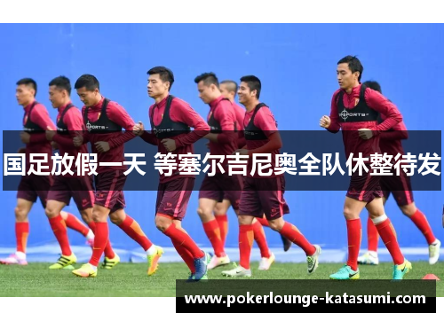 国足放假一天 等塞尔吉尼奥全队休整待发
