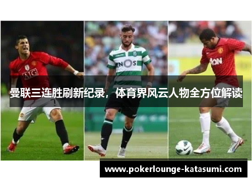 曼联三连胜刷新纪录，体育界风云人物全方位解读